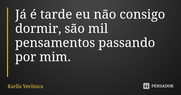 Já é tarde eu não consigo dormir, são mil pensamentos passando por mim.... Frase de Karlla Verônica.
