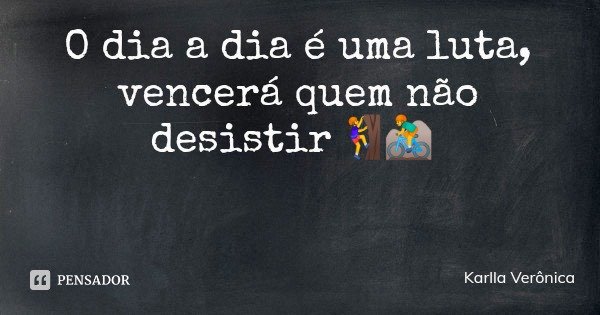 O dia a dia é uma luta, vencerá quem não desistir🧗🚵... Frase de Karlla Verônica.