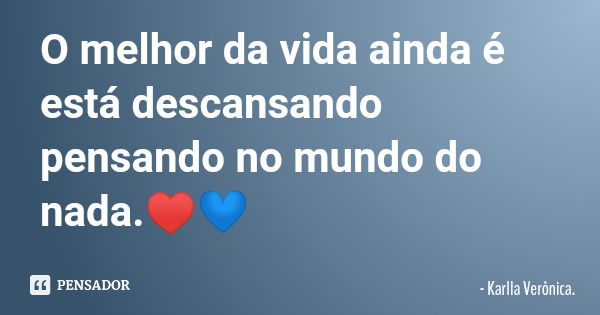 O melhor da vida ainda é está descansando pensando no mundo do nada.♥️💙... Frase de Karlla Verônica..