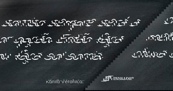 O sorriso sempre será a melhor opção. Então faça chuva ou faça sol sorria.... Frase de Karlla Verônica.