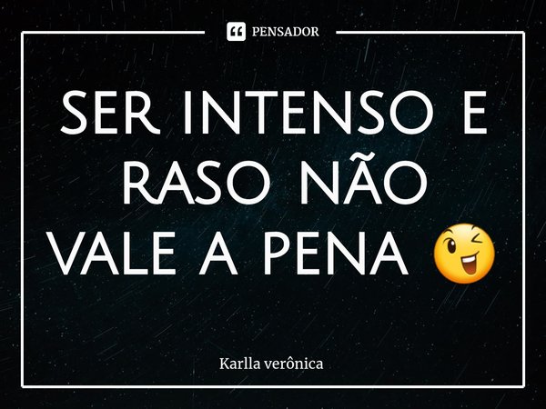 ⁠ser intenso e raso não vale a pena 😉... Frase de Karlla verônica.