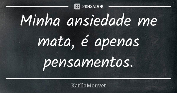 Minha ansiedade me mata, é apenas pensamentos.... Frase de KarllaMouvet.