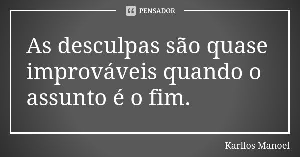 As desculpas são quase improváveis quando o assunto é o fim.... Frase de Karllos Manoel.