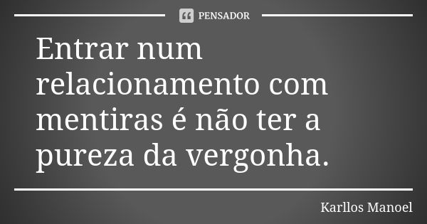 Entrar num relacionamento com mentiras é não ter a pureza da vergonha.... Frase de Karllos Manoel.