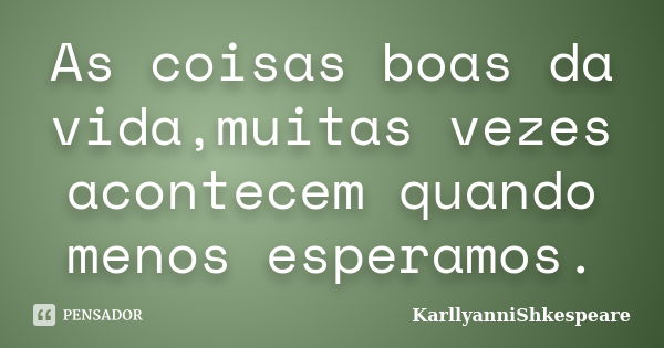 As coisas boas da vida,muitas vezes acontecem quando menos esperamos.... Frase de KarllyanniShkespeare.