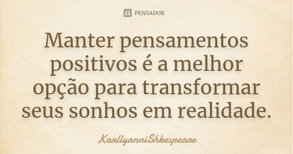 Manter pensamentos positivos é a melhor opção para transformar seus sonhos em realidade.... Frase de KarllyanniShkespeare.