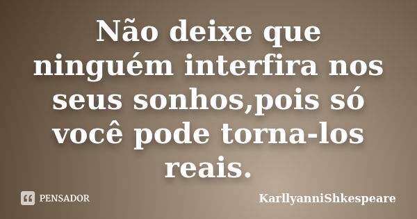 Não deixe que ninguém interfira nos seus sonhos,pois só você pode torna-los reais.... Frase de KarllyanniShkespeare.