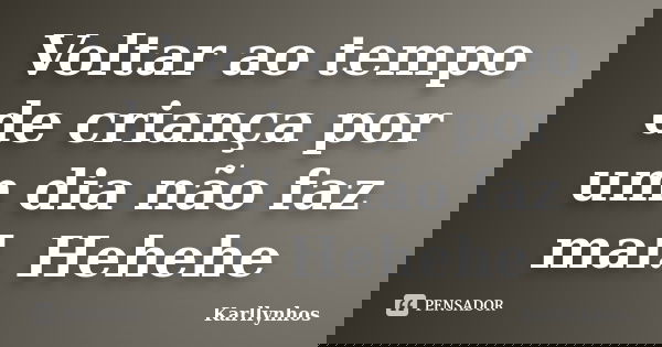 Voltar ao tempo de criança por um dia não faz mal. Hehehe... Frase de Karllynhos.
