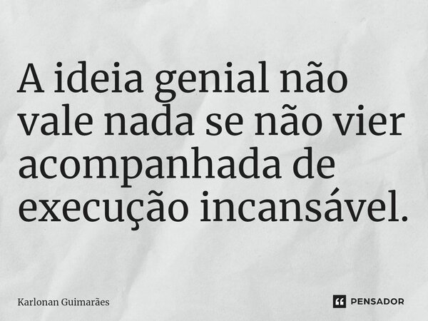 ⁠A ideia genial não vale nada se não vier acompanhada de execução incansável.... Frase de Karlonan Guimarães.