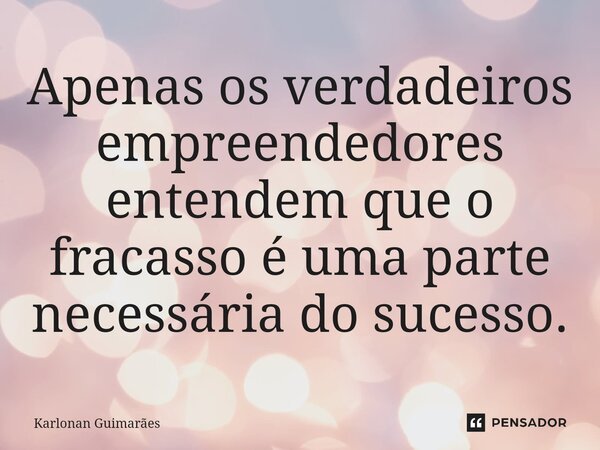 ⁠Apenas os verdadeiros empreendedores entendem que o fracasso é uma parte necessária do sucesso.... Frase de Karlonan Guimarães.