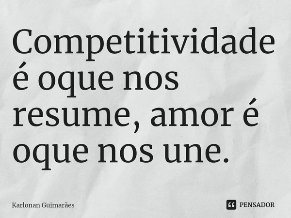 ⁠Competitividade é oque nos resume, amor é oque nos une.... Frase de Karlonan Guimarães.