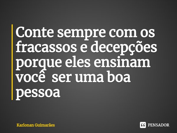 ⁠Conte sempre com os fracassos e decepções porque eles ensinam você ser uma boa pessoa... Frase de Karlonan Guimarães.
