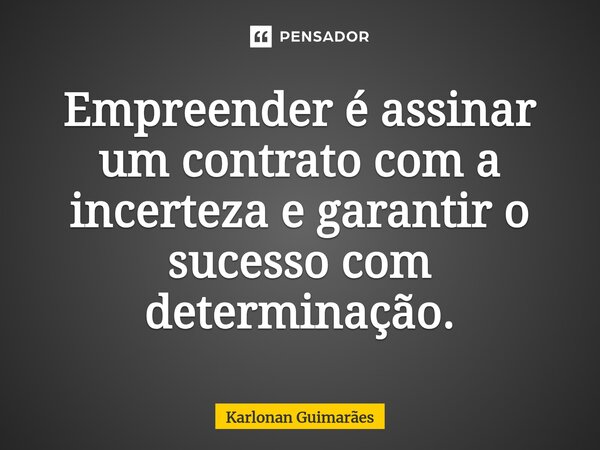 ⁠Empreender é assinar um contrato com a incerteza e garantir o sucesso com determinação.... Frase de Karlonan Guimarães.