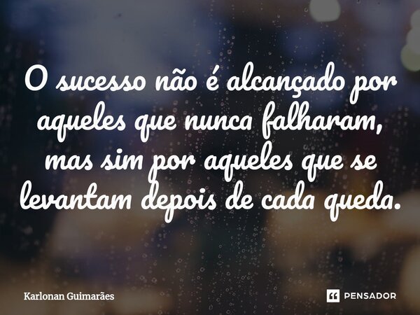 ⁠O sucesso não é alcançado por aqueles que nunca falharam, mas sim por aqueles que se levantam depois de cada queda.... Frase de Karlonan Guimarães.