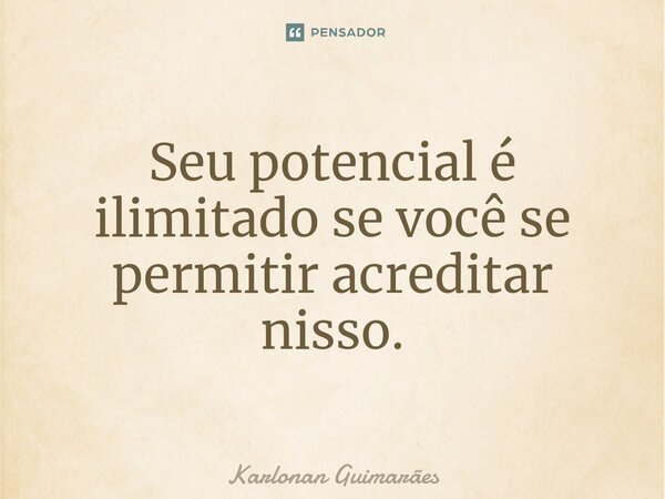 ⁠Seu potencial é ilimitado se você se permitir acreditar nisso.... Frase de Karlonan Guimarães.