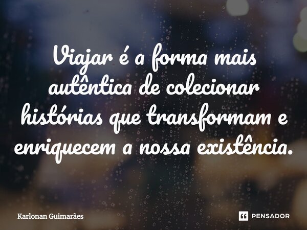 ⁠Viajar é a forma mais autêntica de colecionar histórias que transformam e enriquecem a nossa existência.... Frase de Karlonan Guimarães.