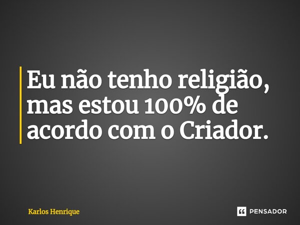 ⁠Eu não tenho religião, mas estou 100% de acordo com o Criador.... Frase de Karlos Henrique.