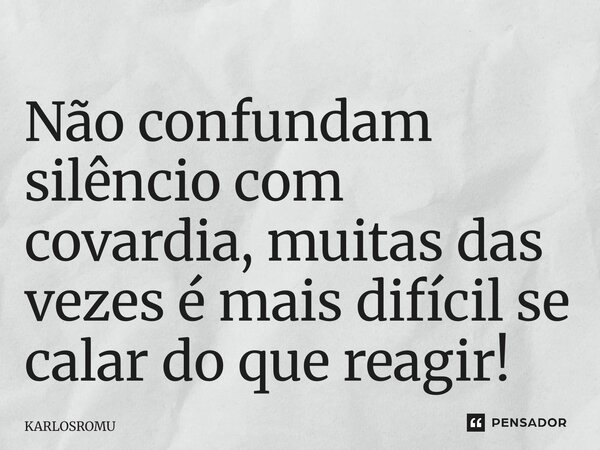 ⁠Não confundam silêncio com covardia, muitas das vezes é mais difícil se calar do que reagir!... Frase de KARLOSROMU.