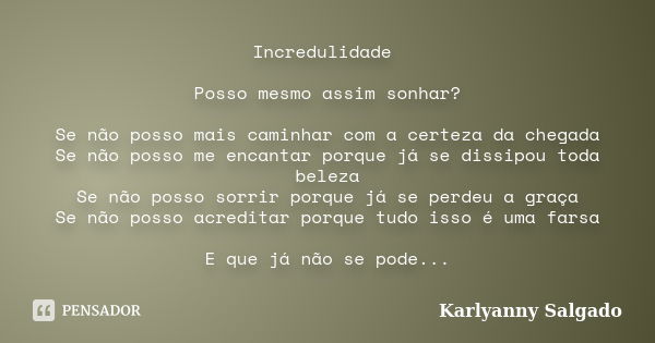 Incredulidade Posso mesmo assim sonhar? Se não posso mais caminhar com a certeza da chegada Se não posso me encantar porque já se dissipou toda beleza Se não po... Frase de Karlyanny Salgado.