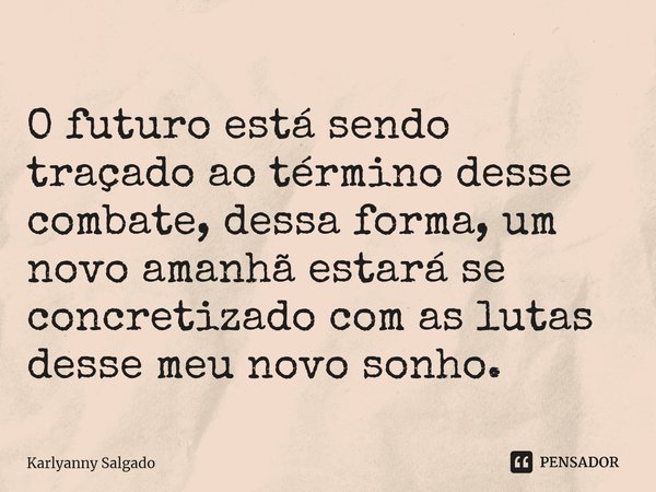 ⁠⁠ O futuro está sendo traçado ao término desse combate, dessa forma, um novo amanhã estará se concretizado com as lutas desse meu novo sonho.... Frase de Karlyanny Salgado.