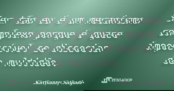 Ser tão eu é um mecanismo complexo porque é quase impossível se dissociar da multidão.... Frase de Karlyanny Salgado.