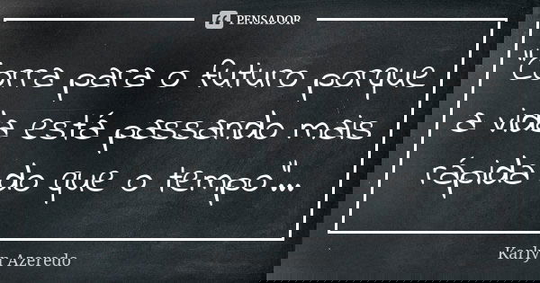 "Corra para o futuro porque a vida está passando mais rápida do que o tempo"...... Frase de Karlyn Azeredo.