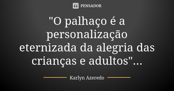 "O palhaço é a personalização eternizada da alegria das crianças e adultos"...... Frase de Karlyn Azeredo.