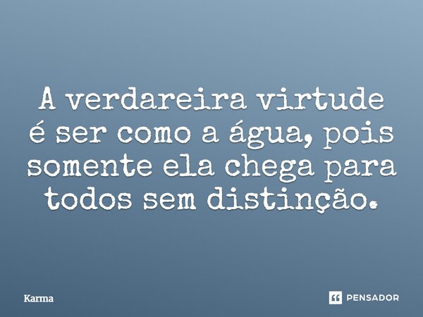⁠A verdareira virtude é ser como a água, pois somente ela chega para todos sem distinção.... Frase de Karma.