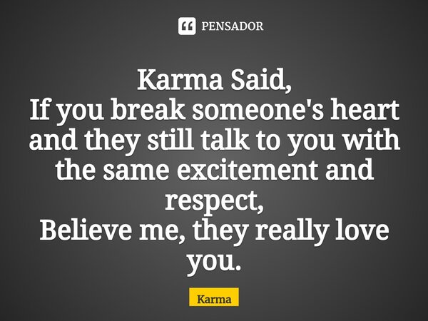 ⁠Karma Said,
If you break someone's heart and they still talk to you with the same excitement and respect,
Believe me, they really love you.... Frase de Karma.