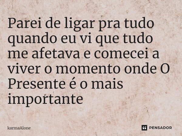 ⁠Parei de ligar pra tudo quando eu vi que tudo me afetava e comecei a viver o momento onde O Presente é o mais importante... Frase de karmaAlone.