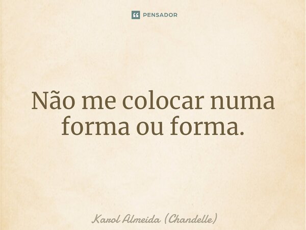 ⁠Não me colocar numa forma ou forma.... Frase de Karol Almeida (Chandelle).