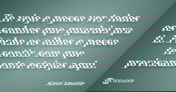 Te vejo e posso ver todos os sonhos que guardei pra ti. Fecho os olhos e posso te sentir sem que precisamente estejas aqui.... Frase de Karol Amorim.