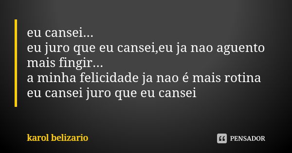 eu cansei... eu juro que eu cansei,eu ja nao aguento mais fingir... a minha felicidade ja nao é mais rotina eu cansei juro que eu cansei... Frase de karol belizario.