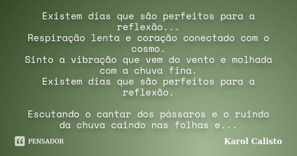 Existem dias que são perfeitos para a reflexão... Respiração lenta e coração conectado com o cosmo. Sinto a vibração que vem do vento e molhada com a chuva fina... Frase de Karol Calisto.