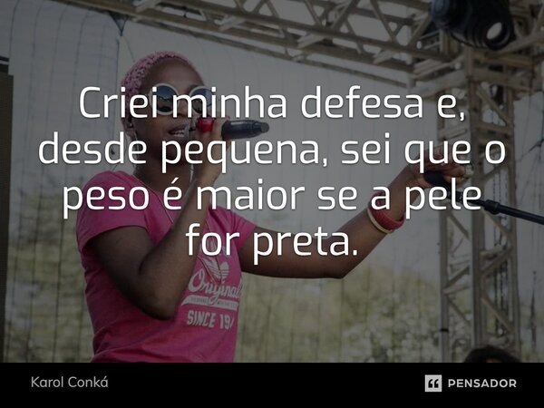 ⁠Criei minha defesa e, desde pequena, sei que o peso é maior se a pele for preta.... Frase de Karol Conká.