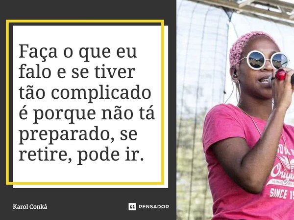 ⁠Faça o que eu falo e se tiver tão complicado é porque não tá preparado, se retire, pode ir.... Frase de Karol Conká.