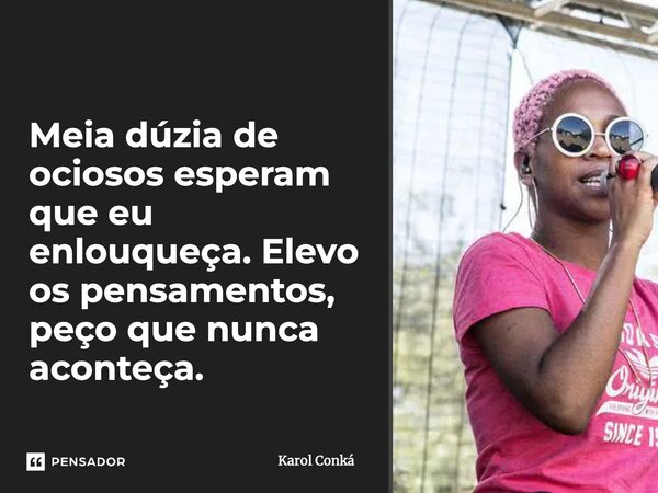 Meia dúzia de ociosos esperam que eu enlouqueça. Elevo os pensamentos, peço que nunca aconteça.... Frase de Karol Conká.