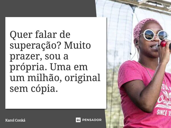 ⁠Quer falar de superação? Muito prazer, sou a própria. Uma em um milhão, original sem cópia.... Frase de Karol Conká.
