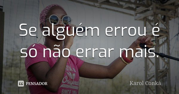 Se alguém errou é só não errar mais.... Frase de Karol Conká.