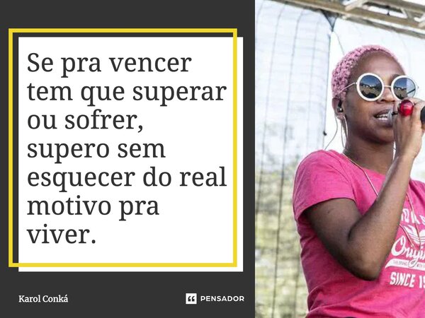 ⁠Se pra vencer tem que superar ou sofrer, supero sem esquecer do real motivo pra viver.... Frase de Karol Conká.