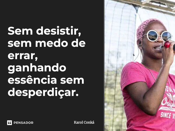 ⁠Sem desistir, sem medo de errar, ganhando essência sem desperdiçar.... Frase de Karol Conká.