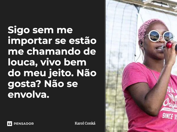 ⁠Sigo sem me importar se estão me chamando de louca, vivo bem do meu jeito. Não gosta? Não se envolva.... Frase de Karol Conká.