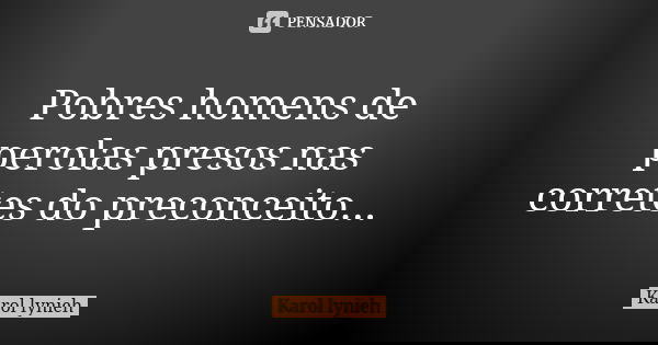 Pobres homens de perolas presos nas corretes do preconceito Preto que é preto é feito diamante negro Brilha sem óleo, tem virtude por natureza.... Frase de karol_lynieh.