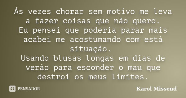 Ás vezes chorar sem motivo me leva a fazer coisas que não quero. Eu pensei que poderia parar mais acabei me acostumando com está situação. Usando blusas longas ... Frase de Karol Missend.