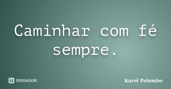 Caminhar com fé sempre.... Frase de Karol Palumbo.