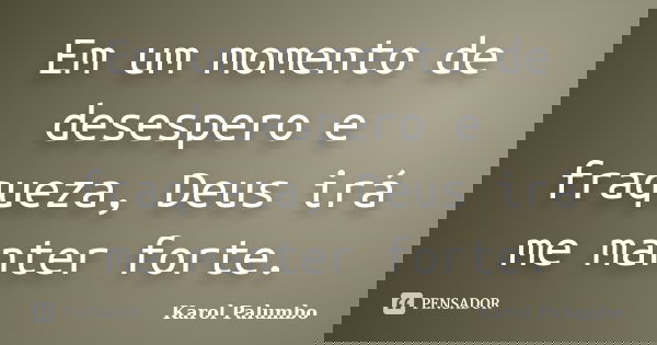 Em um momento de desespero e fraqueza, Deus irá me manter forte.... Frase de Karol Palumbo.