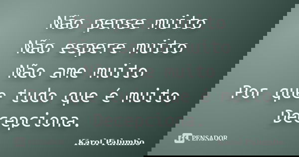 Não pense muito Não espere muito Não ame muito Por que tudo que é muito Decepciona.... Frase de Karol Palumbo.