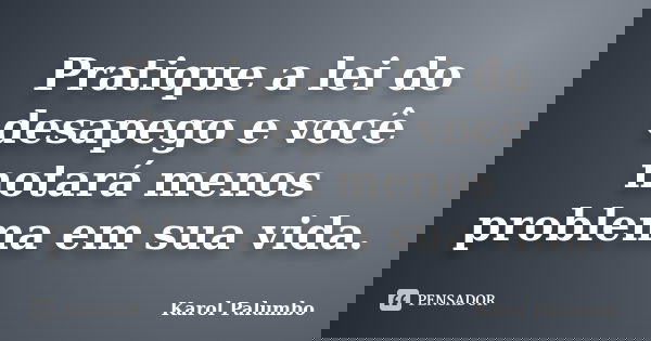 Pratique a lei do desapego e você notará menos problema em sua vida.... Frase de Karol Palumbo.