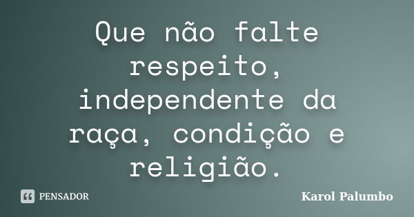 Que não falte respeito, independente da raça, condição e religião.... Frase de Karol Palumbo.