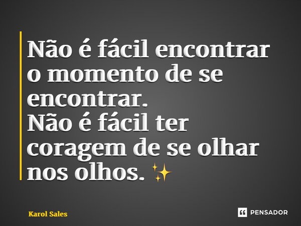 ⁠Não é fácil encontrar o momento de se encontrar. Não é fácil ter coragem de se olhar nos olhos. ✨... Frase de Karol Sales.